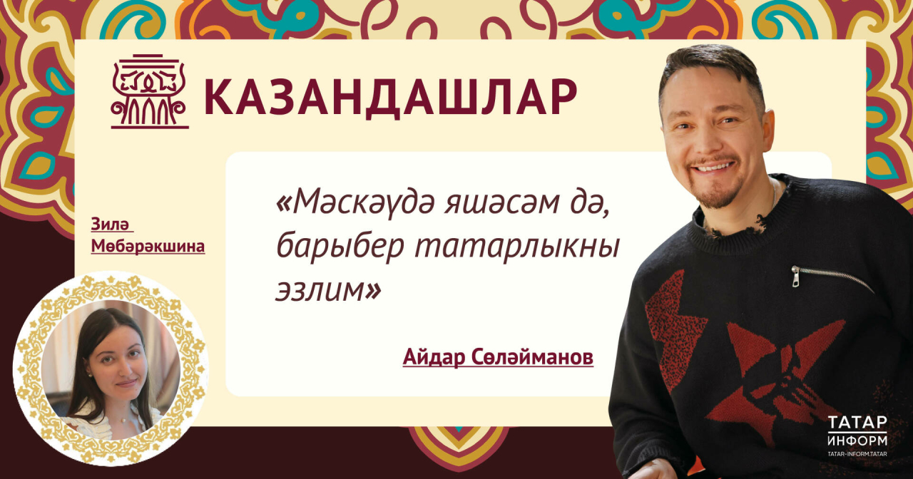 Айдар Сөләйманов: Мәскәүдә яшәсәм дә, барыбер татарлыкны эзлим